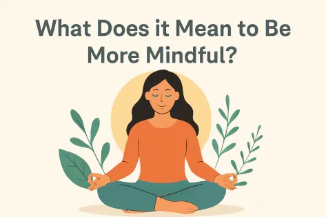 What Does it Mean to Be More Mindful