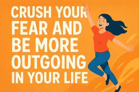 Crush Your Fear and Be More Outgoing in Your Life