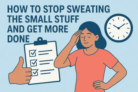 How to Stop Sweating the Small Stuff and Get More Done