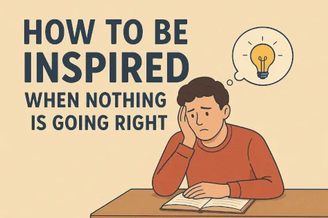 How to Be Inspired When Nothing is Going Right